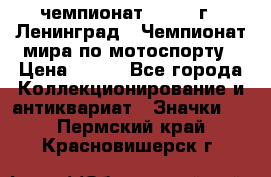 11.1) чемпионат : 1969 г - Ленинград - Чемпионат мира по мотоспорту › Цена ­ 190 - Все города Коллекционирование и антиквариат » Значки   . Пермский край,Красновишерск г.